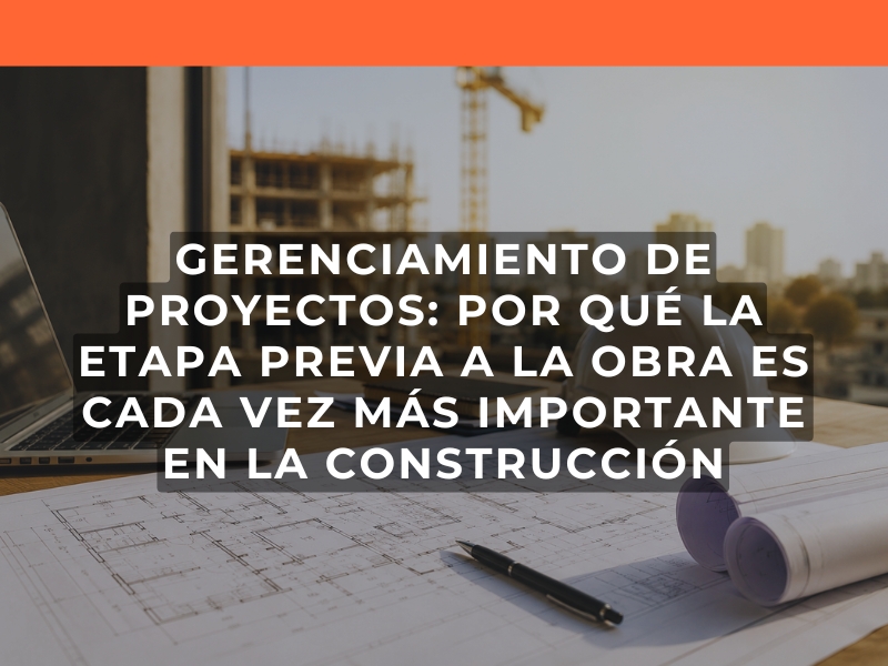 Gerenciamiento de proyectos por qué la etapa previa a la obra es cada vez más importante en la construcción
